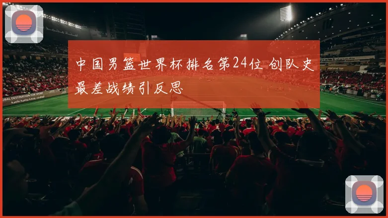 中国男篮世界杯排名第24位 创队史最差战绩引反思