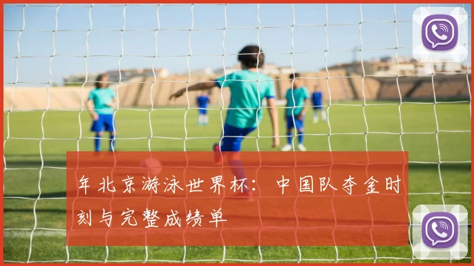 年北京游泳世界杯：中国队夺金时刻与完整成绩单