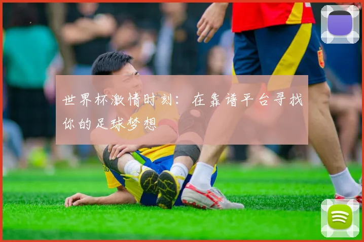世界杯激情时刻：在靠谱平台寻找你的足球梦想